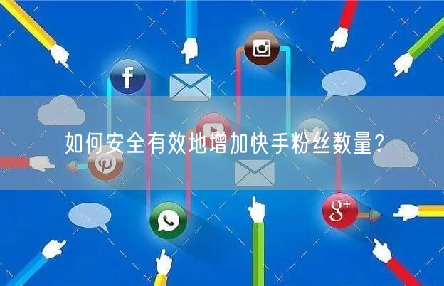 如何安全有效地增加快手粉丝数量？