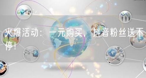 火爆活动:一元购买,抖音粉丝送不停!