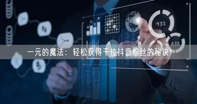 一元的魔法:轻松获得千位抖音粉丝的秘诀!
