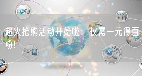 超火抢购活动开始啦：仅需一元得百粉!