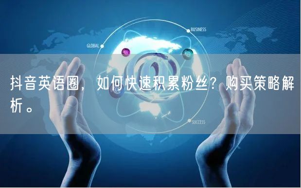 抖音英语圈,如何快速积累粉丝?购买策略解析。