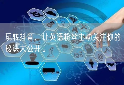 玩转抖音，让英语粉丝主动关注你的秘诀大公开。