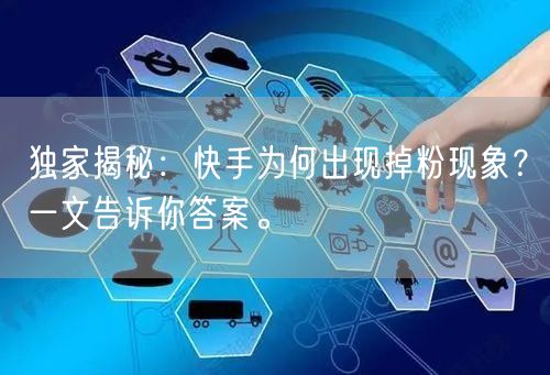独家揭秘：快手为何出现掉粉现象？一文告诉你答案。