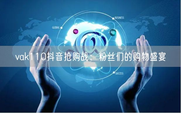 vak110抖音抢购战:粉丝们的购物盛宴