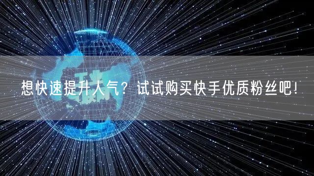 想快速提升人气？试试购买快手优质粉丝吧！