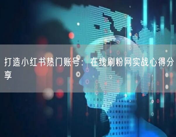 打造小红书热门账号：在线刷粉网实战心得分享