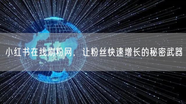 小红书在线刷粉网，让粉丝快速增长的秘密武器