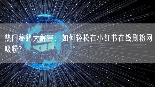 热门秘籍大解密：如何轻松在小红书在线刷粉网吸粉?