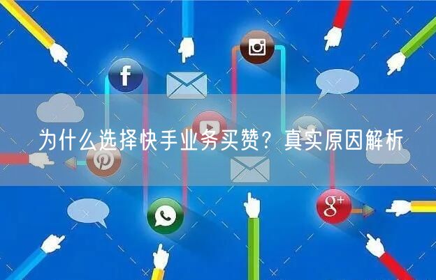 为什么选择快手业务买赞？真实原因解析
