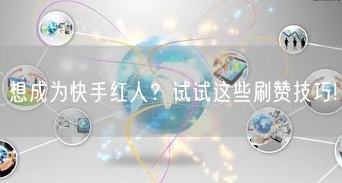 想成为快手红人？试试这些刷赞技巧!