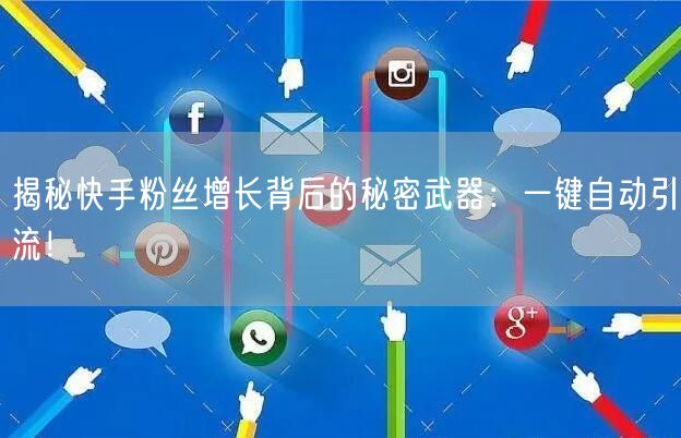 揭秘快手粉丝增长背后的秘密武器：一键自动引流！