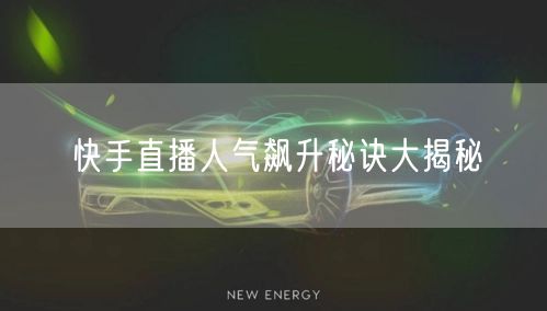 快手直播人气飙升秘诀大揭秘