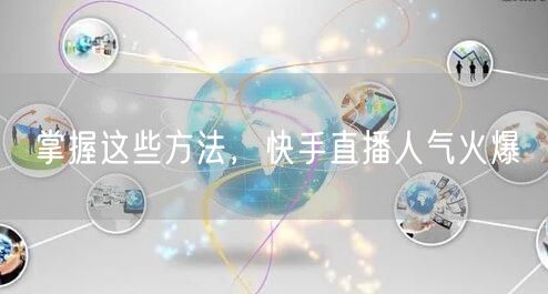 掌握这些方法，快手直播人气火爆