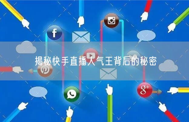 揭秘快手直播人气王背后的秘密