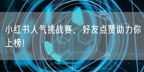 小红书人气挑战赛，好友点赞助力你上榜！