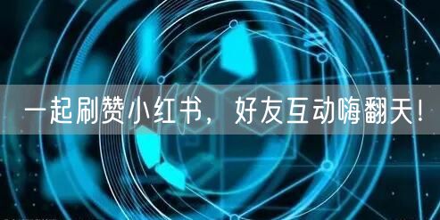 一起刷赞小红书，好友互动嗨翻天！