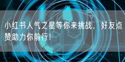 小红书人气之星等你来挑战，好友点赞助力你前行！