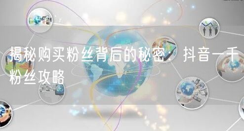 揭秘购买粉丝背后的秘密:抖音一千粉丝攻略