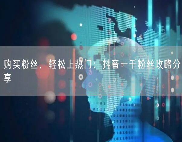 购买粉丝,轻松上热门:抖音一千粉丝攻略分享