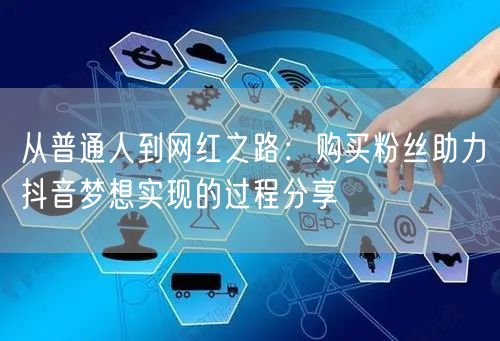 从普通人到网红之路:购买粉丝助力抖音梦想实现的过程分享