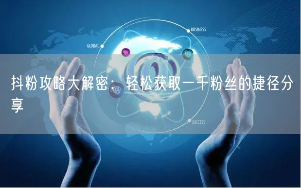 抖粉攻略大解密：轻松获取一千粉丝的捷径分享