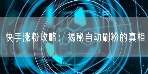 快手涨粉攻略：揭秘自动刷粉的真相