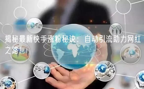 揭秘最新快手涨粉秘诀：自动引流助力网红之路！