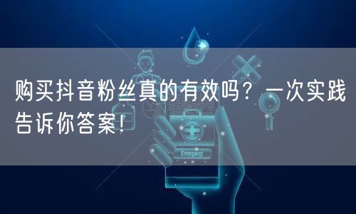 购买抖音粉丝真的有效吗?一次实践告诉你答案!