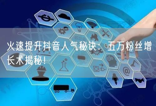 火速提升抖音人气秘诀：五万粉丝增长术揭秘！