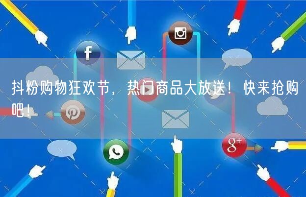 抖粉购物狂欢节，热门商品大放送！快来抢购吧！