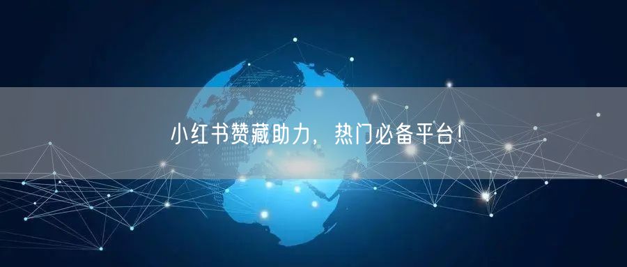 小红书赞藏助力，热门必备平台！