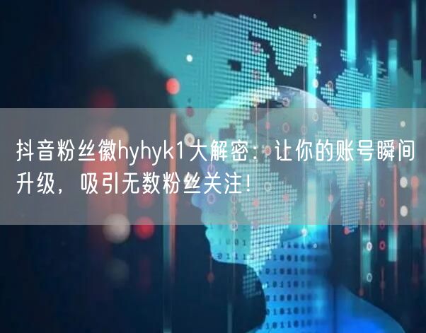 抖音粉丝徽hyhyk1大解密:让你的账号瞬间升级,吸引无数粉丝关注!