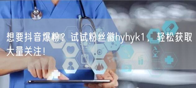 想要抖音爆粉?试试粉丝徽hyhyk1,轻松获取大量关注!