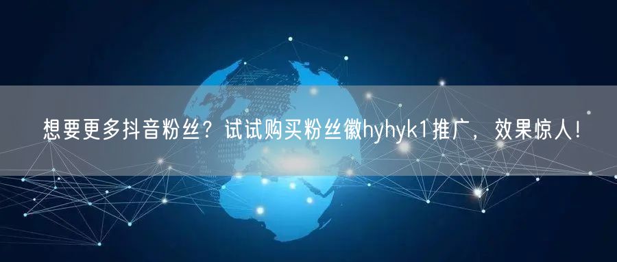 想要更多抖音粉丝?试试购买粉丝徽hyhyk1推广,效果惊人!