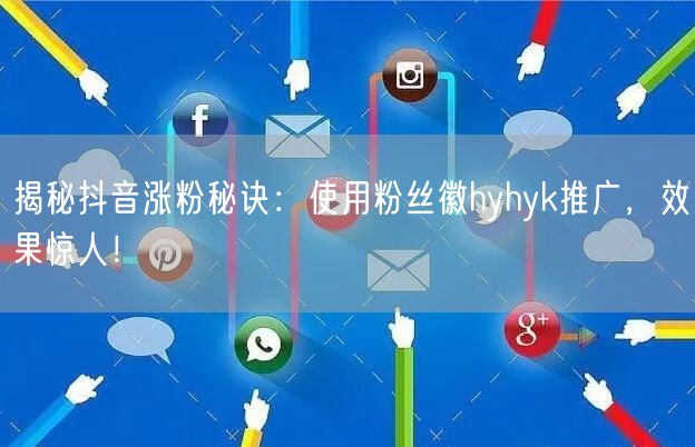 揭秘抖音涨粉秘诀:使用粉丝徽hyhyk推广,效果惊人!