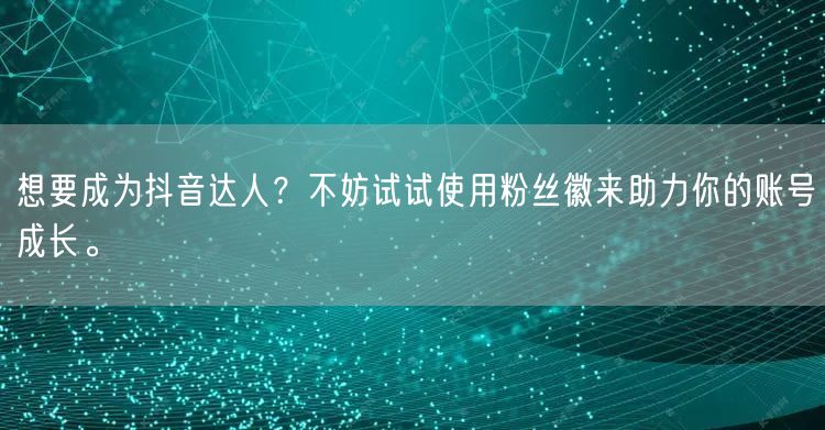 想要成为抖音达人？不妨试试使用粉丝徽来助力你的账号成长。