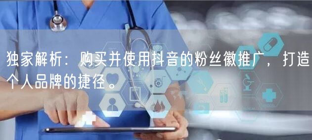 独家解析：购买并使用抖音的粉丝徽推广，打造个人品牌的捷径。
