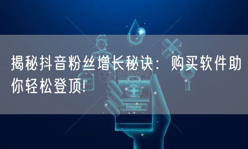 揭秘抖音粉丝增长秘诀:购买软件助你轻松登顶!