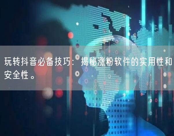 玩转抖音必备技巧：揭秘涨粉软件的实用性和安全性。