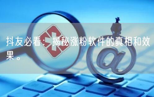 抖友必看：揭秘涨粉软件的真相和效果。