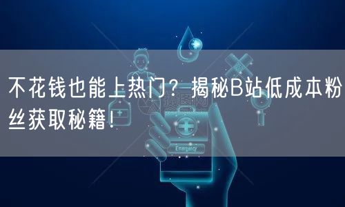 不花钱也能上热门？揭秘B站低成本粉丝获取秘籍！