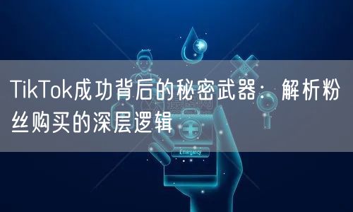 TikTok成功背后的秘密武器：解析粉丝购买的深层逻辑
