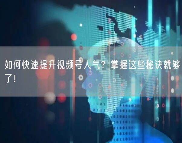 如何快速提升视频号人气？掌握这些秘诀就够了！