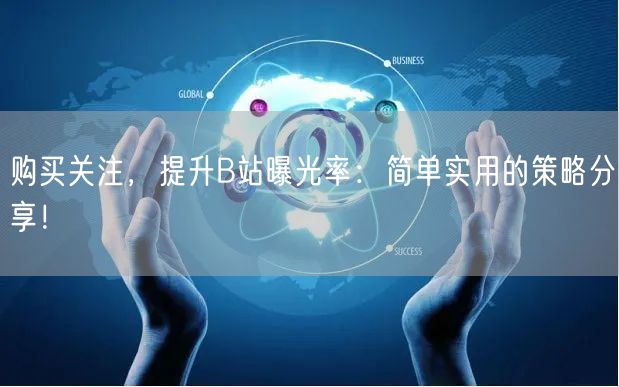 购买关注，提升B站曝光率：简单实用的策略分享！