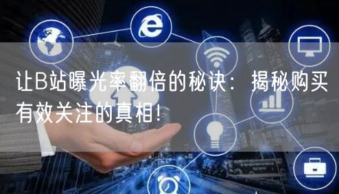 让B站曝光率翻倍的秘诀：揭秘购买有效关注的真相！