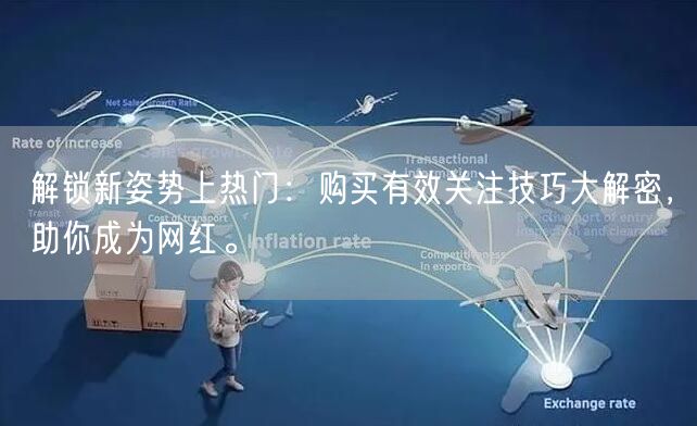解锁新姿势上热门：购买有效关注技巧大解密，助你成为网红。