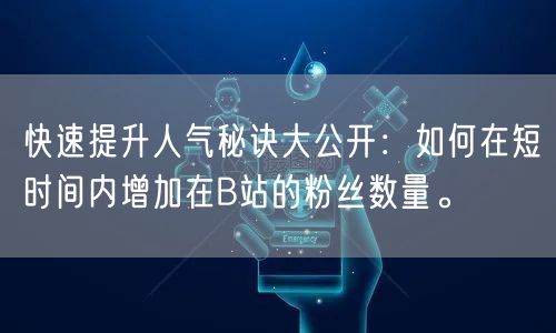 快速提升人气秘诀大公开：如何在短时间内增加在B站的粉丝数量。