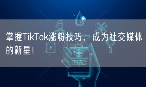 掌握TikTok涨粉技巧，成为社交媒体的新星！