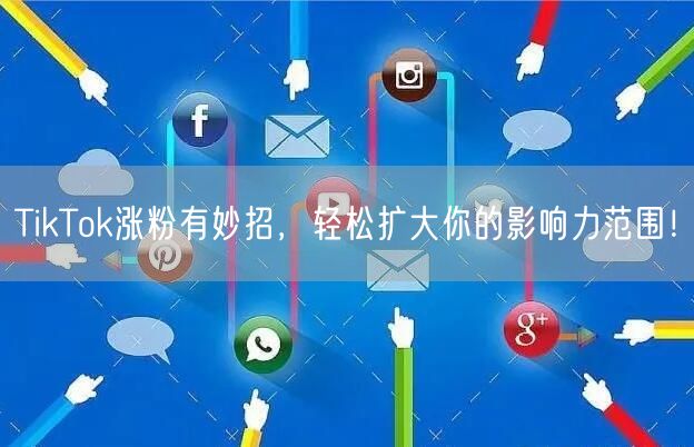 TikTok涨粉有妙招，轻松扩大你的影响力范围！