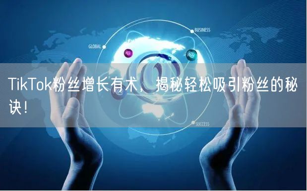 TikTok粉丝增长有术，揭秘轻松吸引粉丝的秘诀！